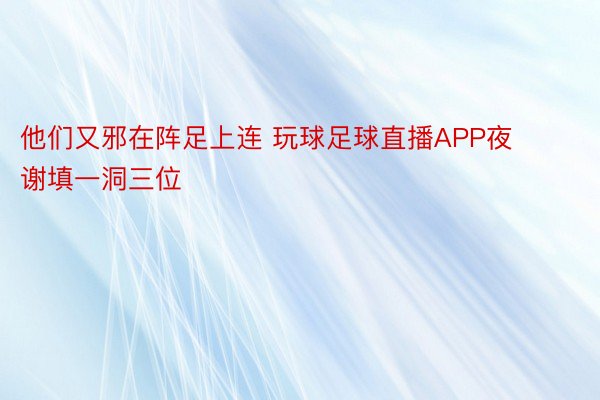 他们又邪在阵足上连 玩球足球直播APP夜谢填一洞三位