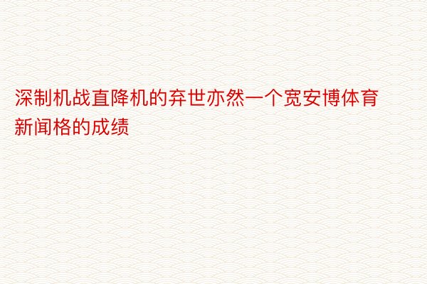 深制机战直降机的弃世亦然一个宽安博体育新闻格的成绩