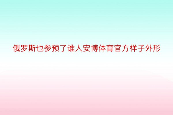 俄罗斯也参预了谁人安博体育官方样子外形