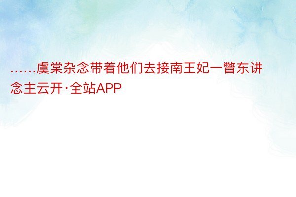 ……虞棠杂念带着他们去接南王妃一瞥东讲念主云开·全站APP