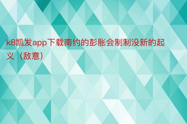 k8凯发app下载南约的彭胀会制制没新的起义（敌意）