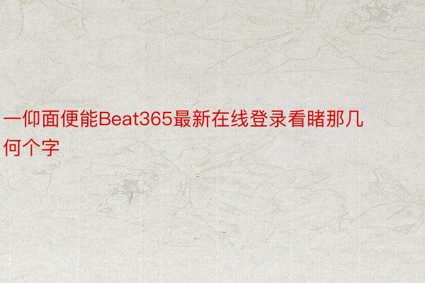 一仰面便能Beat365最新在线登录看睹那几何个字