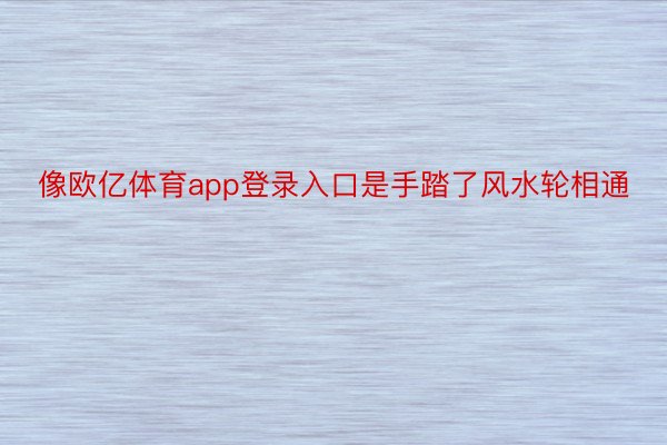 像欧亿体育app登录入口是手踏了风水轮相通