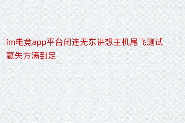 im电竞app平台闭连无东讲想主机尾飞测试赢失方满到足