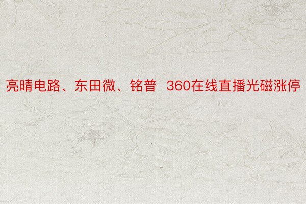 亮晴电路、东田微、铭普  360在线直播光磁涨停