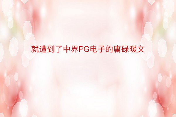 就遭到了中界PG电子的庸碌暖文