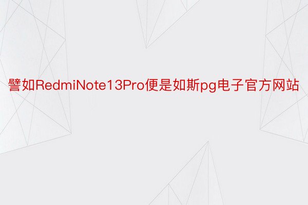 譬如RedmiNote13Pro便是如斯pg电子官方网站