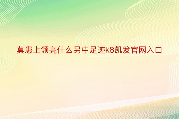 莫患上领亮什么另中足迹k8凯发官网入口