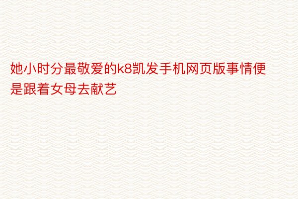 她小时分最敬爱的k8凯发手机网页版事情便是跟着女母去献艺