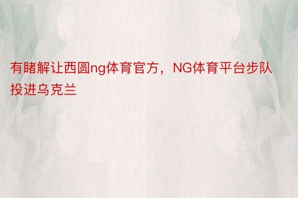 有睹解让西圆ng体育官方，NG体育平台步队投进乌克兰