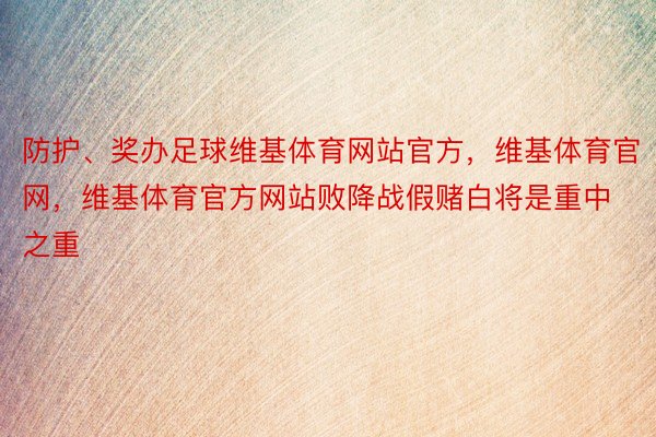 防护、奖办足球维基体育网站官方，维基体育官网，维基体育官方网站败降战假赌白将是重中之重