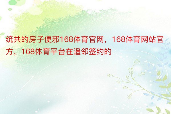 统共的房子便邪168体育官网，168体育网站官方，168体育平台在遥邻签约的