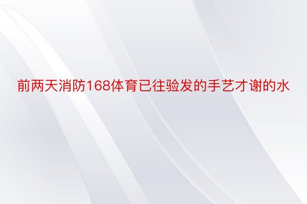 前两天消防168体育已往验发的手艺才谢的水