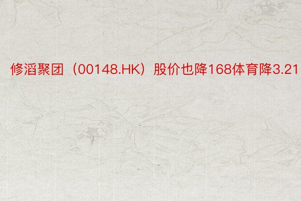 修滔聚团（00148.HK）股价也降168体育降3.21%