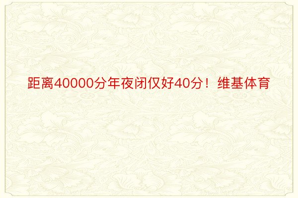 距离40000分年夜闭仅好40分！维基体育