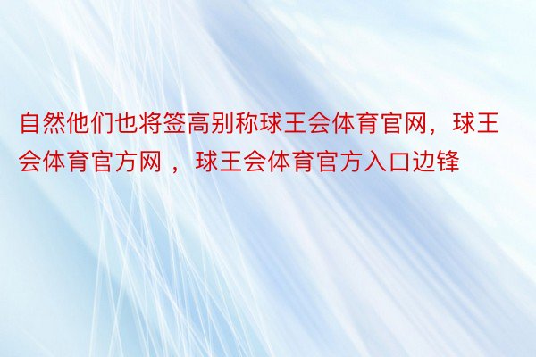 自然他们也将签高别称球王会体育官网，球王会体育官方网 ，球王会体育官方入口边锋