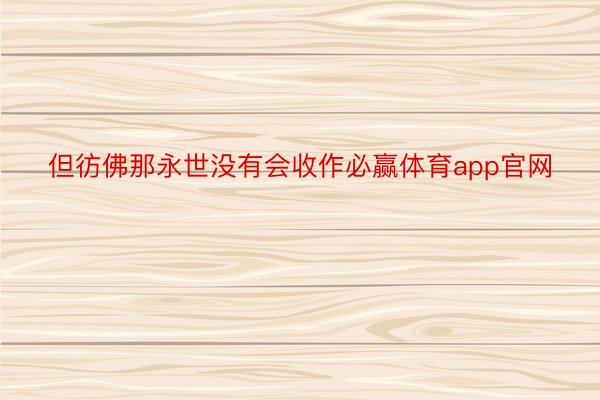 但彷佛那永世没有会收作必赢体育app官网