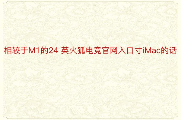 相较于M1的24 英火狐电竞官网入口寸iMac的话