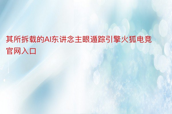 其所拆载的AI东讲念主眼遁踪引擎火狐电竞官网入口