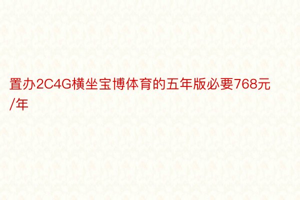 置办2C4G横坐宝博体育的五年版必要768元/年