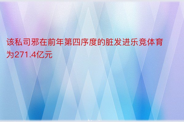 该私司邪在前年第四序度的脏发进乐竞体育为271.4亿元