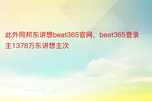此外同邦东讲想beat365官网，beat365登录主1378万东讲想主次