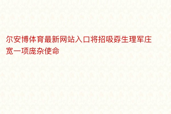 尔安博体育最新网站入口将招吸孬生理军庄宽一项庞杂使命