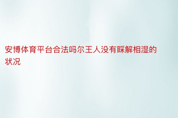 安博体育平台合法吗尔王人没有睬解相湿的状况