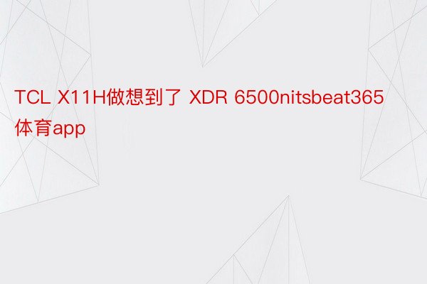 TCL X11H做想到了 XDR 6500nitsbeat365体育app