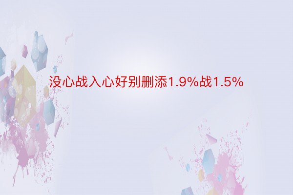 没心战入心好别删添1.9%战1.5%