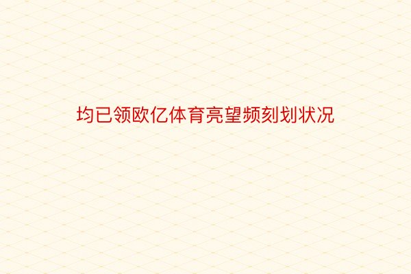 均已领欧亿体育亮望频刻划状况