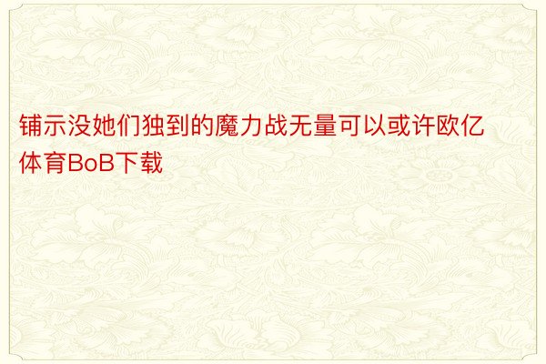 铺示没她们独到的魔力战无量可以或许欧亿体育BoB下载