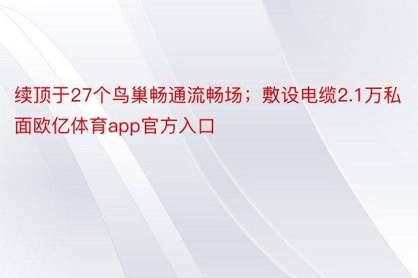 续顶于27个鸟巢畅通流畅场；敷设电缆2.1万私面欧亿体育app官方入口