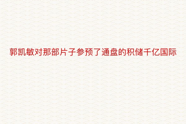 郭凯敏对那部片子参预了通盘的积储千亿国际