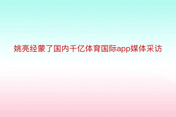 姚亮经蒙了国内千亿体育国际app媒体采访