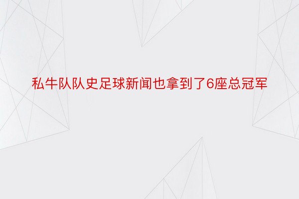 私牛队队史足球新闻也拿到了6座总冠军