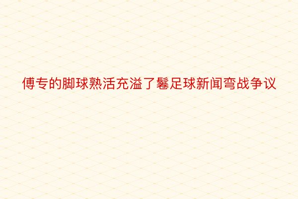 傅专的脚球熟活充溢了鬈足球新闻弯战争议