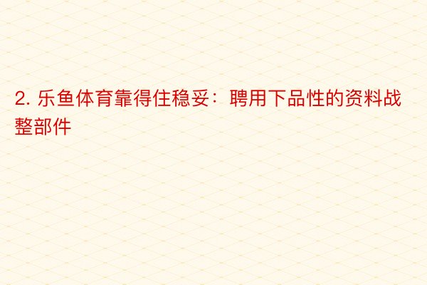 2. 乐鱼体育靠得住稳妥：聘用下品性的资料战整部件