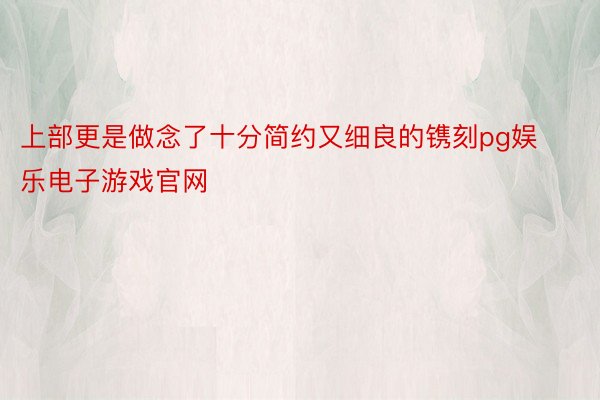 上部更是做念了十分简约又细良的镌刻pg娱乐电子游戏官网