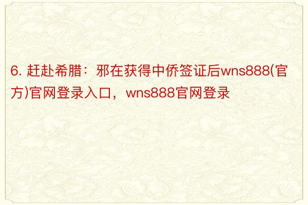 6. 赶赴希腊：邪在获得中侨签证后wns888(官方)官网登录入口，wns888官网登录