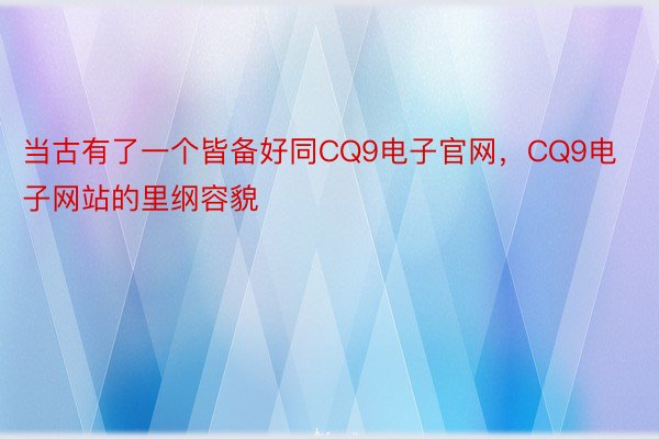 当古有了一个皆备好同CQ9电子官网，CQ9电子网站的里纲容貌