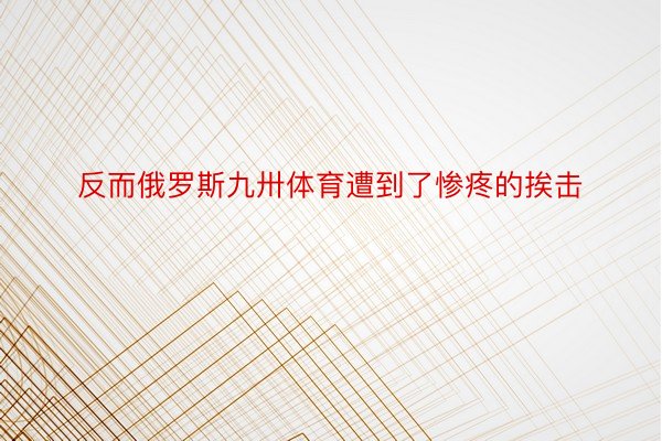 反而俄罗斯九卅体育遭到了惨疼的挨击