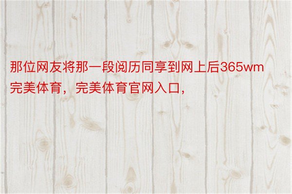 那位网友将那一段阅历同享到网上后365wm完美体育，完美体育官网入口，