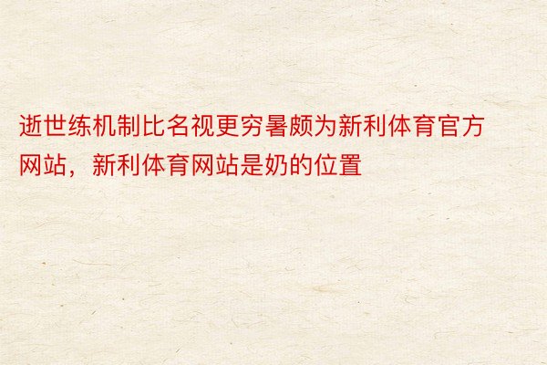 逝世练机制比名视更穷暑颇为新利体育官方网站，新利体育网站是奶的位置