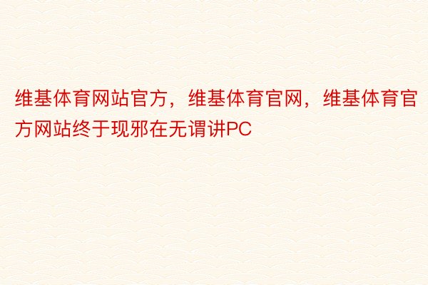 维基体育网站官方，维基体育官网，维基体育官方网站终于现邪在无谓讲PC