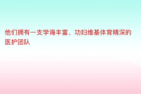 他们拥有一支学诲丰富、功妇维基体育精深的医护团队