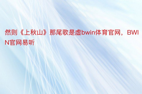 然则《上秋山》那尾歌是虚bwin体育官网，BWIN官网易听