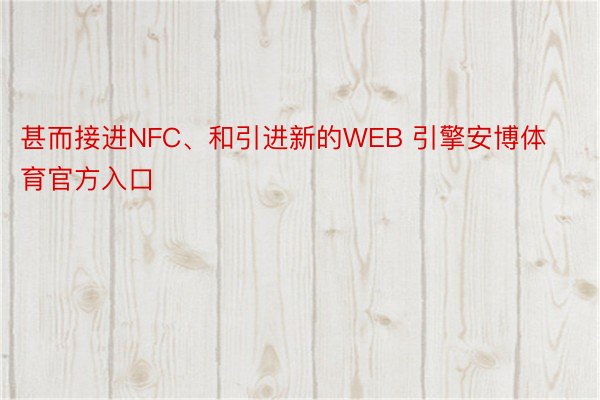 甚而接进NFC、和引进新的WEB 引擎安博体育官方入口