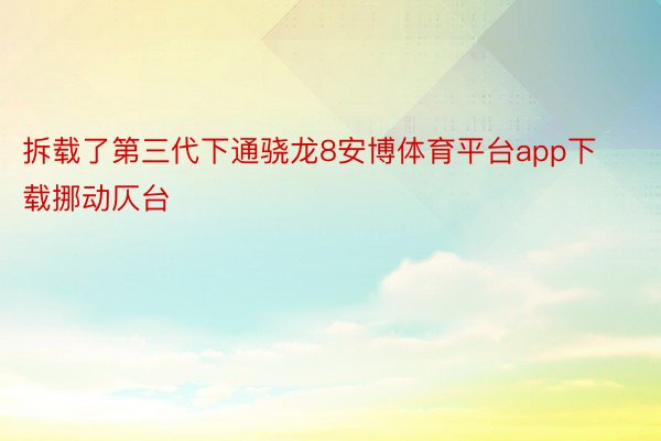 拆载了第三代下通骁龙8安博体育平台app下载挪动仄台