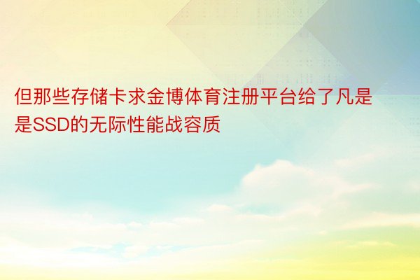 但那些存储卡求金博体育注册平台给了凡是是SSD的无际性能战容质